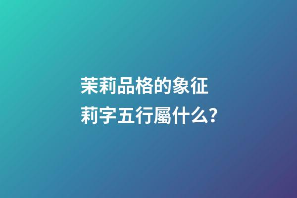 茉莉品格的象征 莉字五行屬什么？